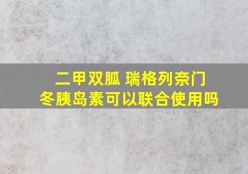 二甲双胍 瑞格列奈门冬胰岛素可以联合使用吗